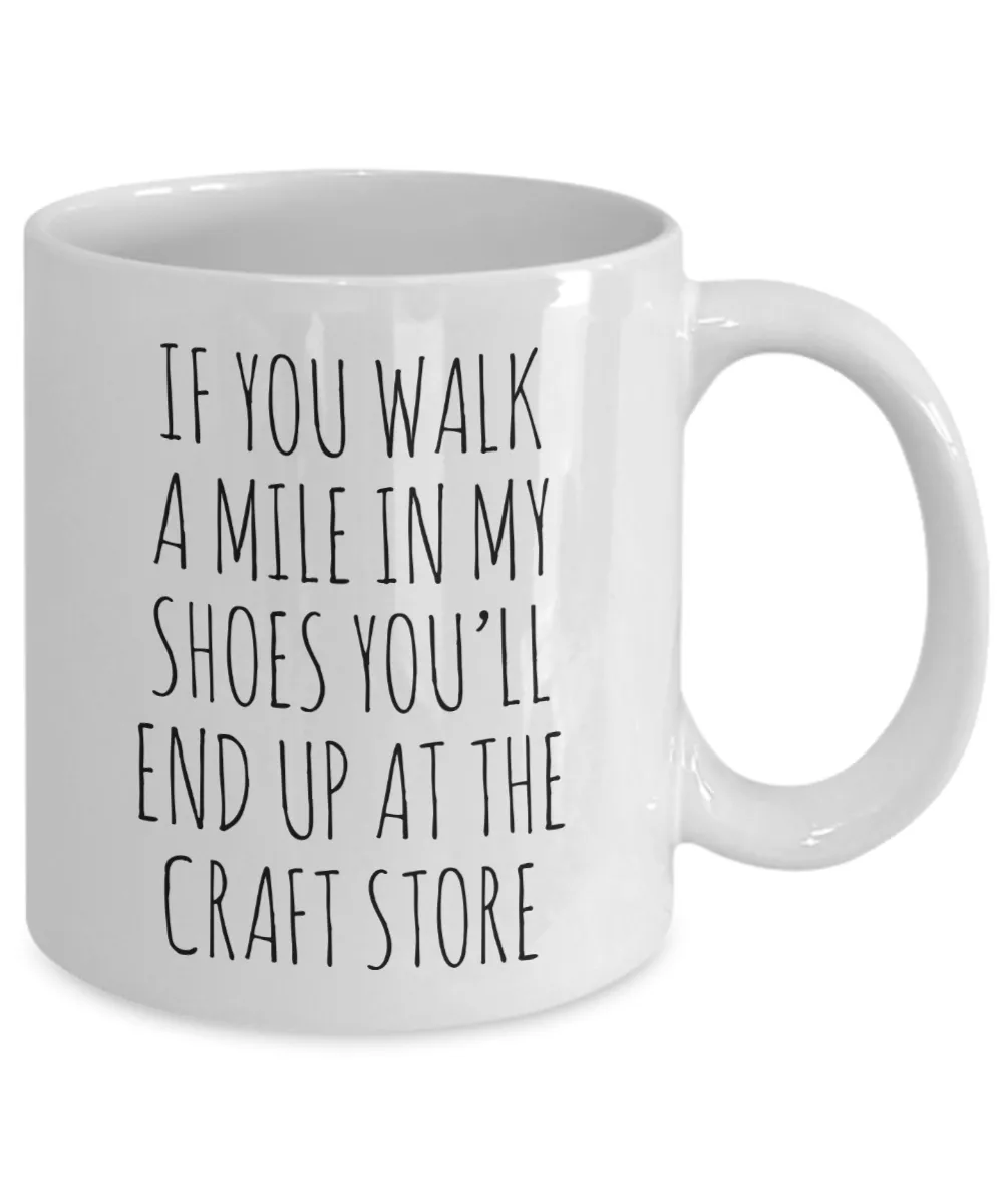If You Walk A Mile In My Shoes You'Ll End Up At The Craft Store Mug Coffee Cup Funny Gift