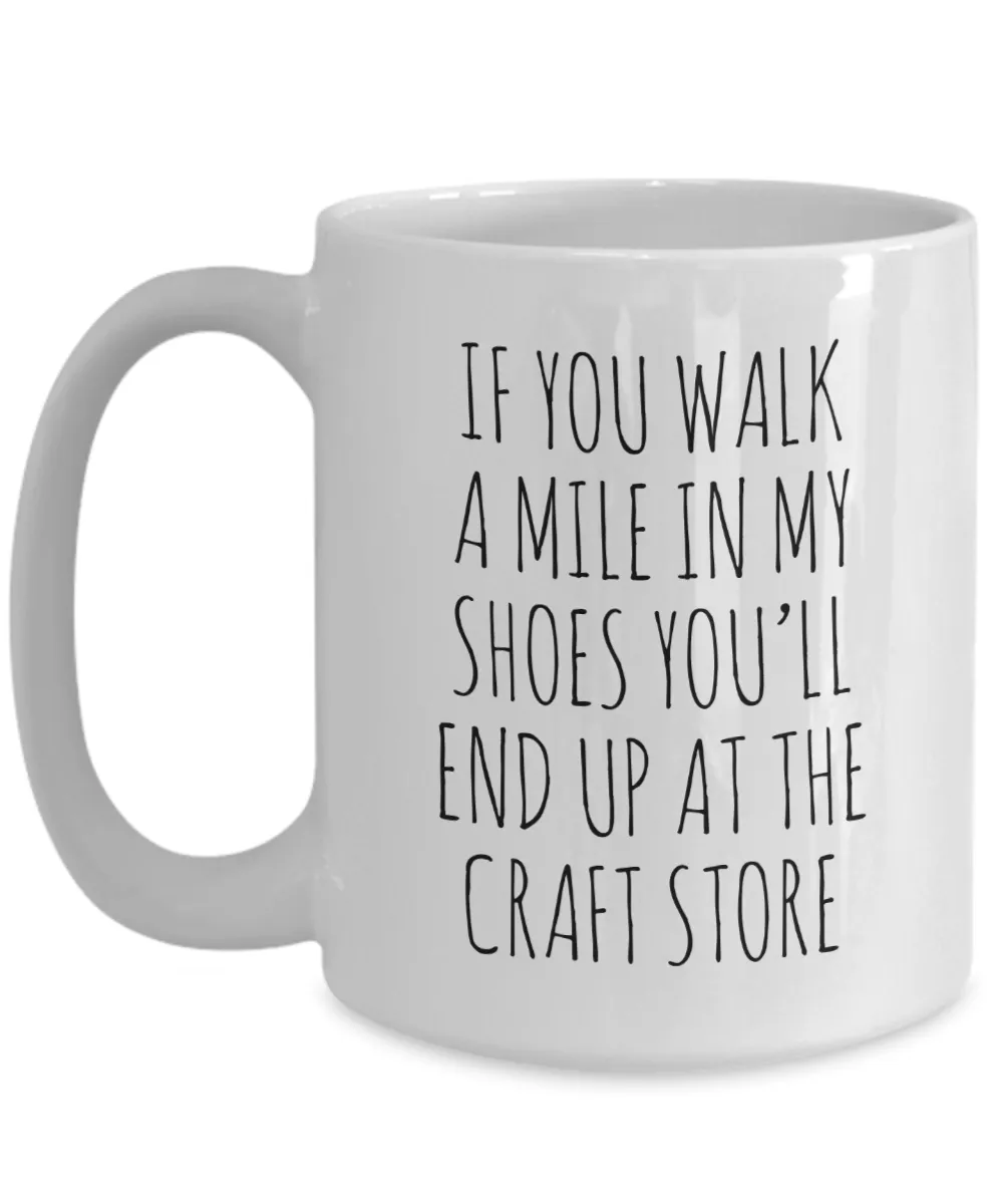 If You Walk A Mile In My Shoes You'Ll End Up At The Craft Store Mug Coffee Cup Funny Gift
