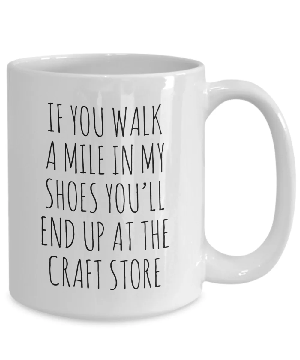 If You Walk A Mile In My Shoes You'Ll End Up At The Craft Store Mug Coffee Cup Funny Gift