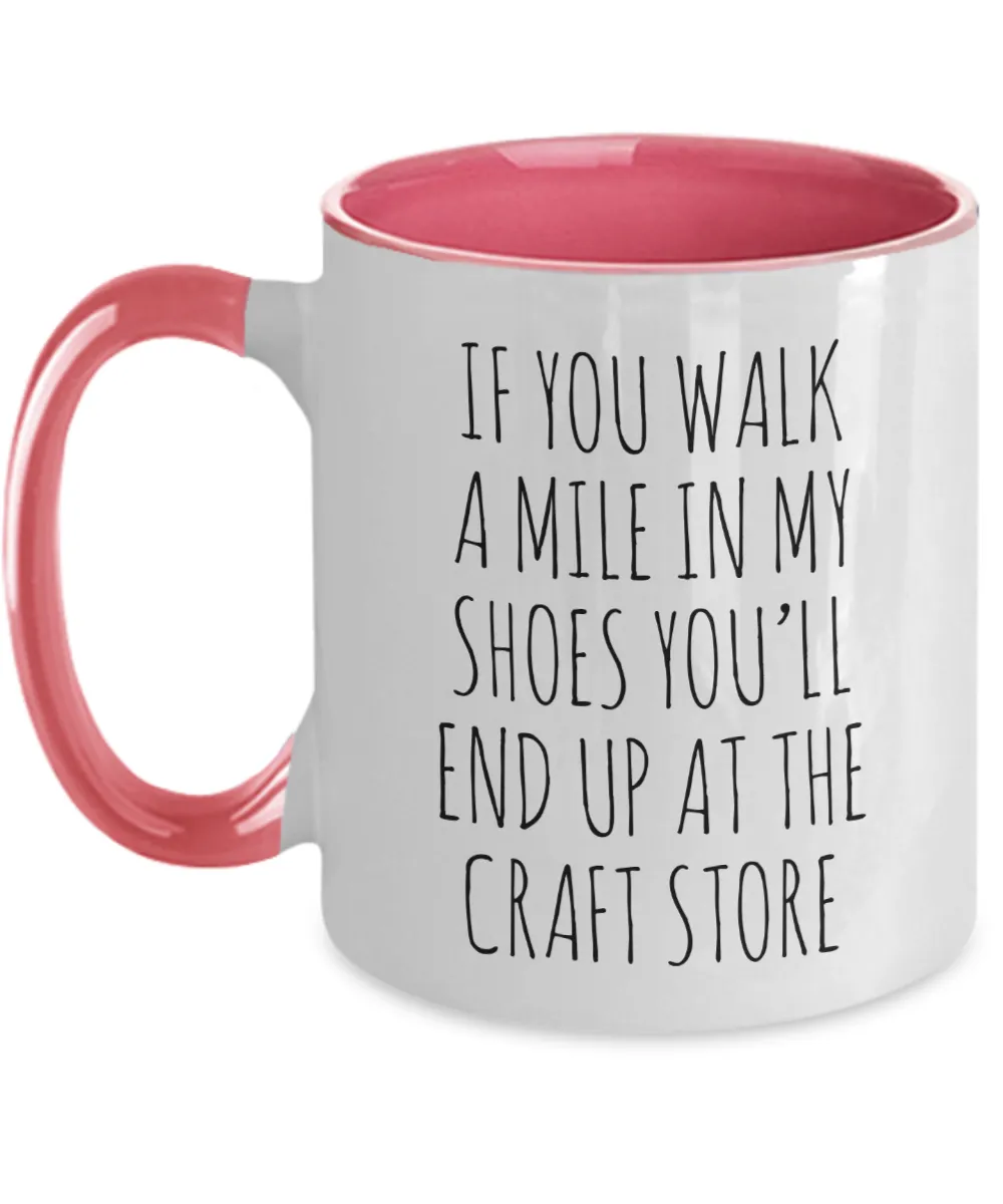 If You Walk A Mile In My Shoes You'Ll End Up At The Craft Store Mug Two-Tone Coffee Cup Funny Gift